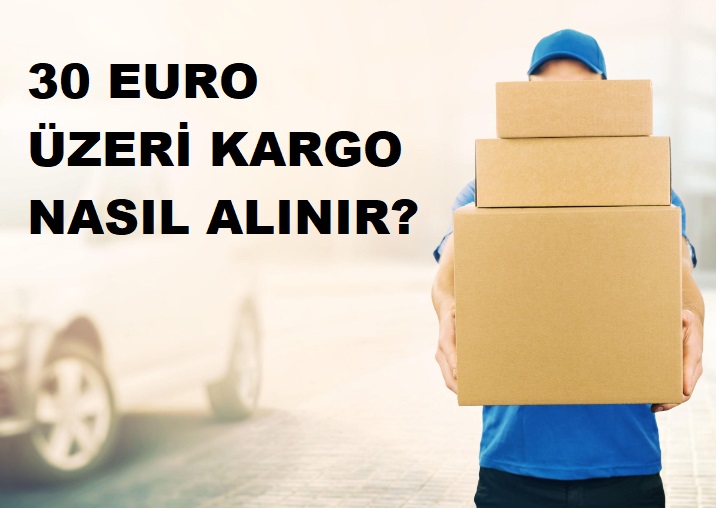 30 euro üzeri kargo nasıl alınır