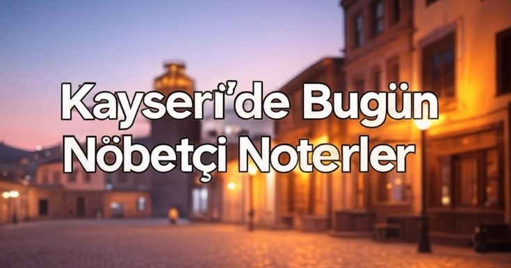 Kayseri Nöbetçi Noterler 22 Mart 2025
